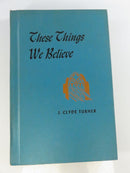 These Things We Believe by J. Clyde Turner Hardcover Religious Beliefs Book with Stained Glass Church Window Cover Design